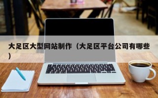 赤壁大足区大型网站制作（大足区平台公司有哪些）