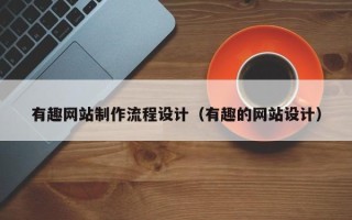 赤壁有趣网站制作流程设计（有趣的网站设计）
