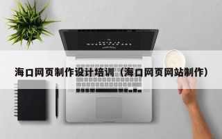 赤壁海口网页制作设计培训（海口网页网站制作）