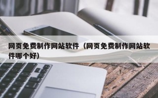 赤壁网页免费制作网站软件（网页免费制作网站软件哪个好）