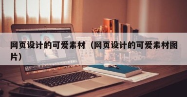 赤壁网页设计的可爱素材（网页设计的可爱素材图片）