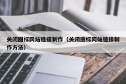 赤壁关闭图标网站链接制作（关闭图标网站链接制作方法）