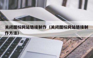 赤壁关闭图标网站链接制作（关闭图标网站链接制作方法）