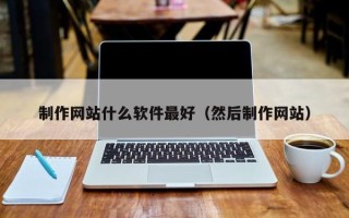 赤壁制作网站什么软件最好（然后制作网站）