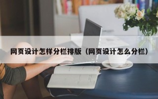 赤壁网页设计怎样分栏排版（网页设计怎么分栏）