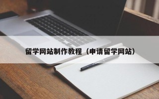 赤壁留学网站制作教程（申请留学网站）