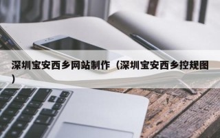 赤壁深圳宝安西乡网站制作（深圳宝安西乡控规图）