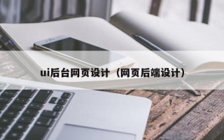 赤壁ui后台网页设计（网页后端设计）