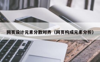 赤壁网页设计元素分散对齐（网页构成元素分析）